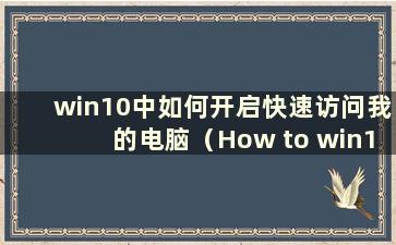 win10中如何开启快速访问我的电脑（How to win10中开启快速访问我的电脑）